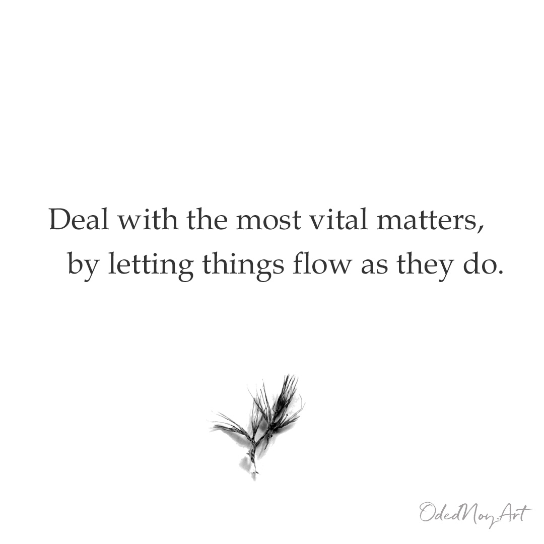 Deal with the most vital matters,   by letting things flow as they do.