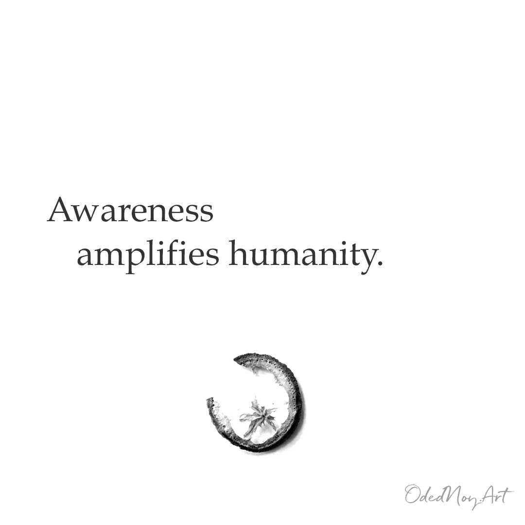 Awareness amplifies humanity.