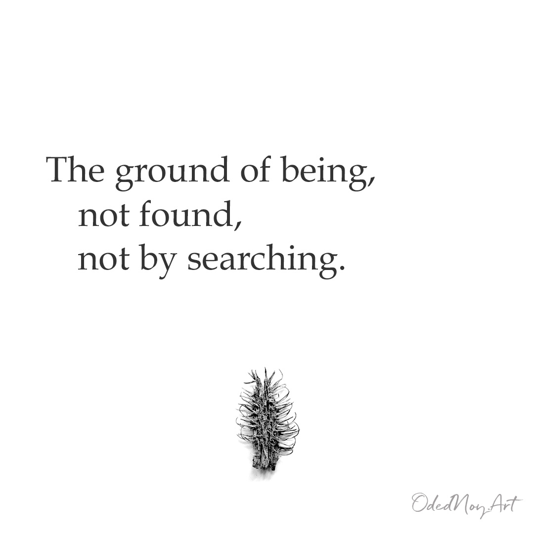 The ground of being, not found, not by searching.