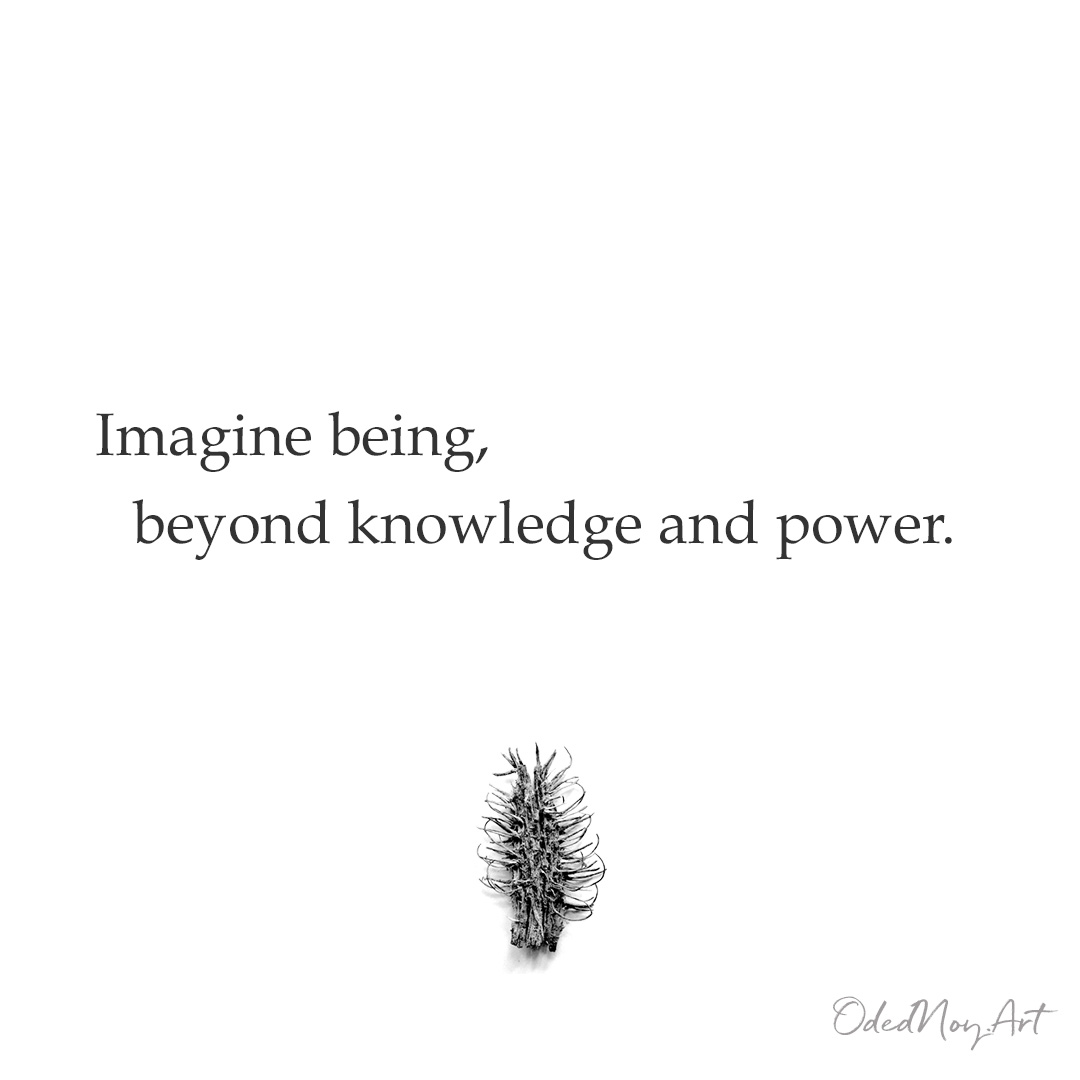 Imagine being,   beyond knowledge and power.