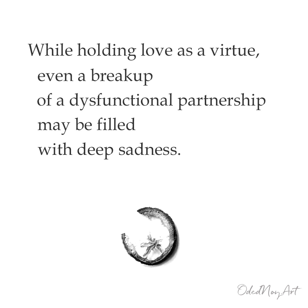 While holding love as a virtue, even a breakup of a dysfunctional partnership may be filled with deep sadness.