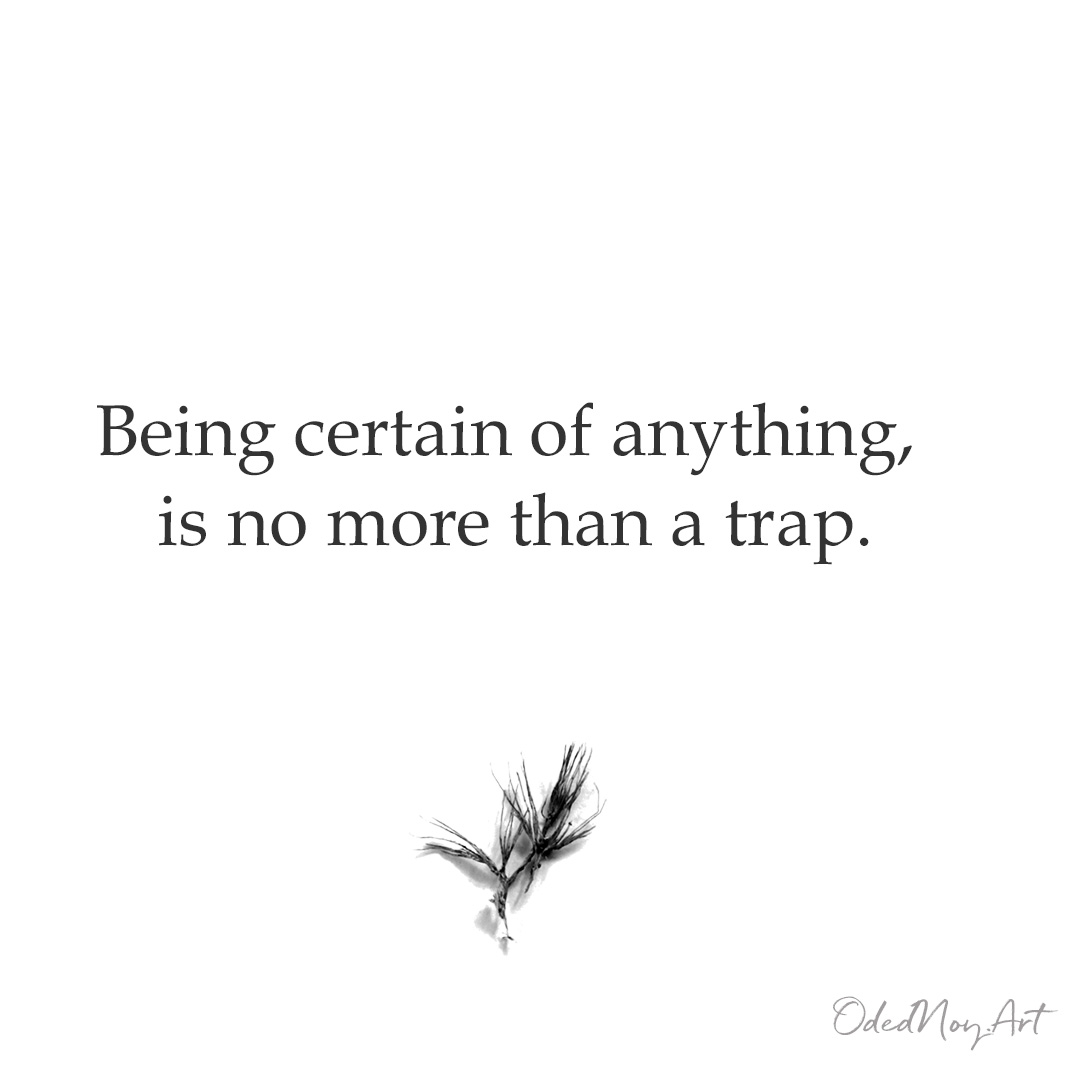 Being certain of anything,   is no more than a trap.