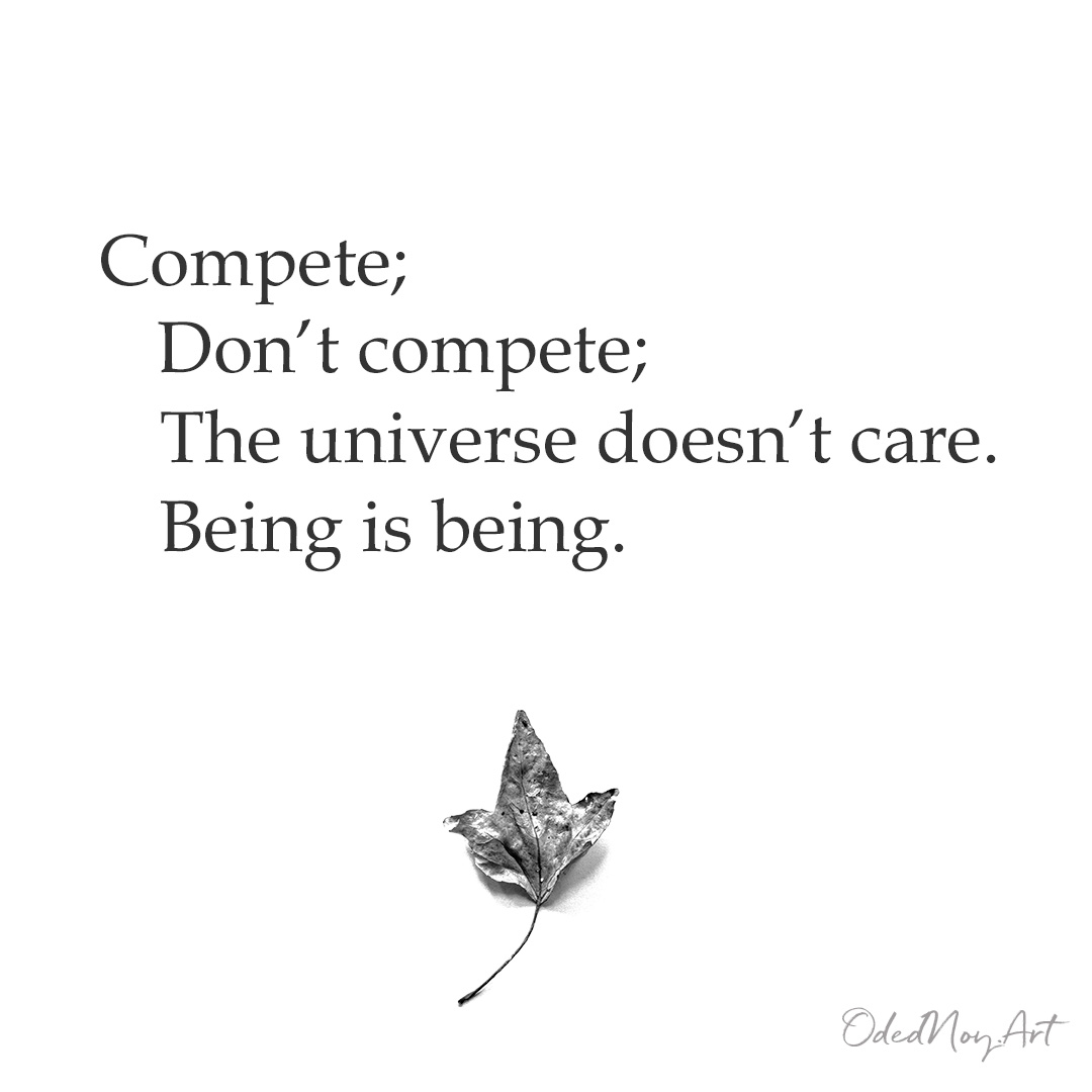 Compete; Don’t compete; The universe doesn't care. Being is being.