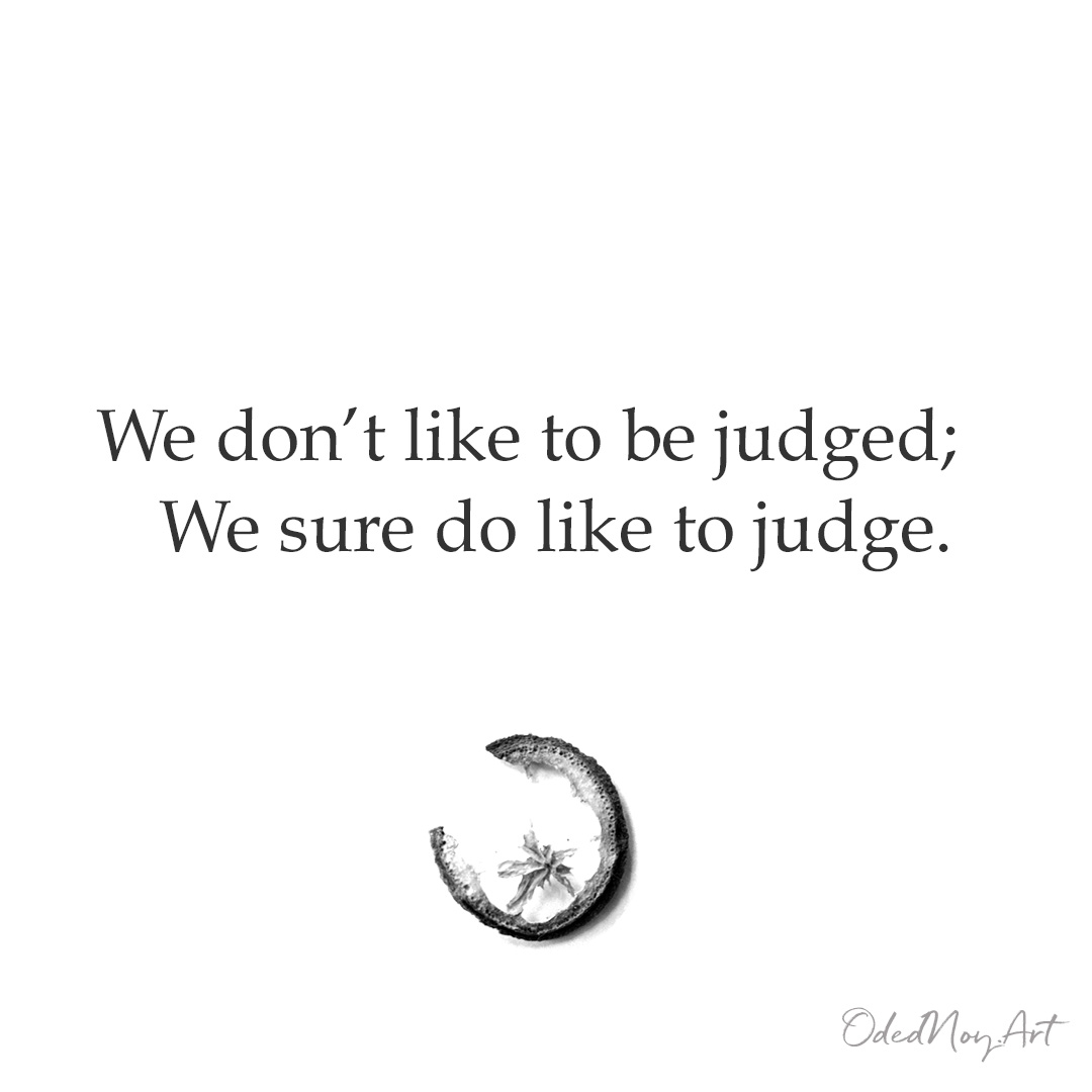 We don’t like to be judged; We sure do like to judge.