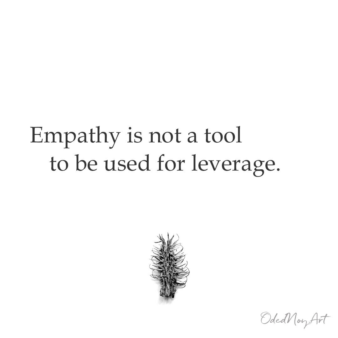 Empathy is not a tool to be used for leverage.