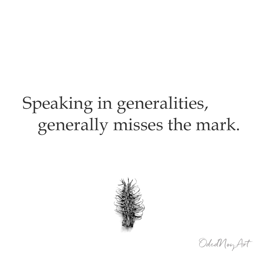 Speaking in generalities, generally misses the mark.
