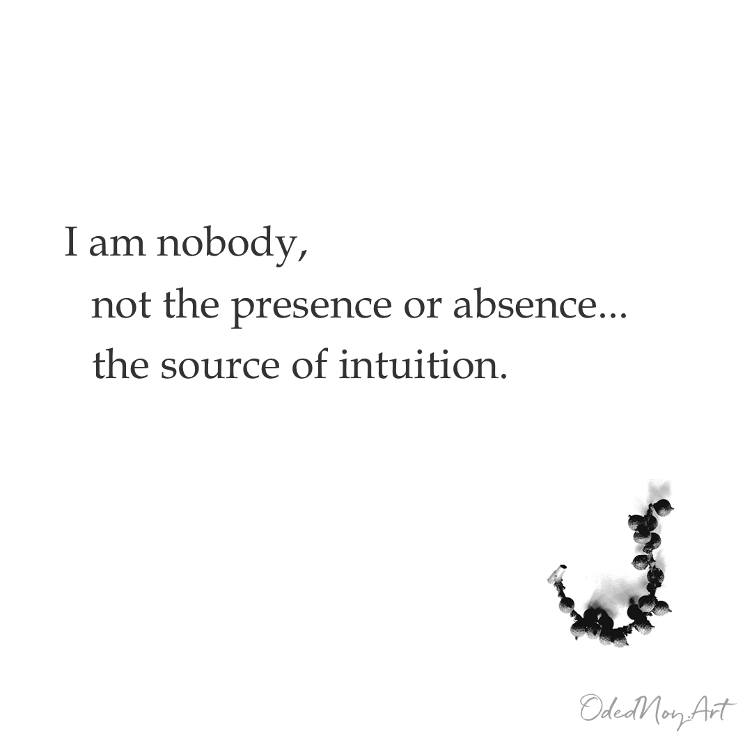 I am nobody, not the presence or absence… the source of intuition.