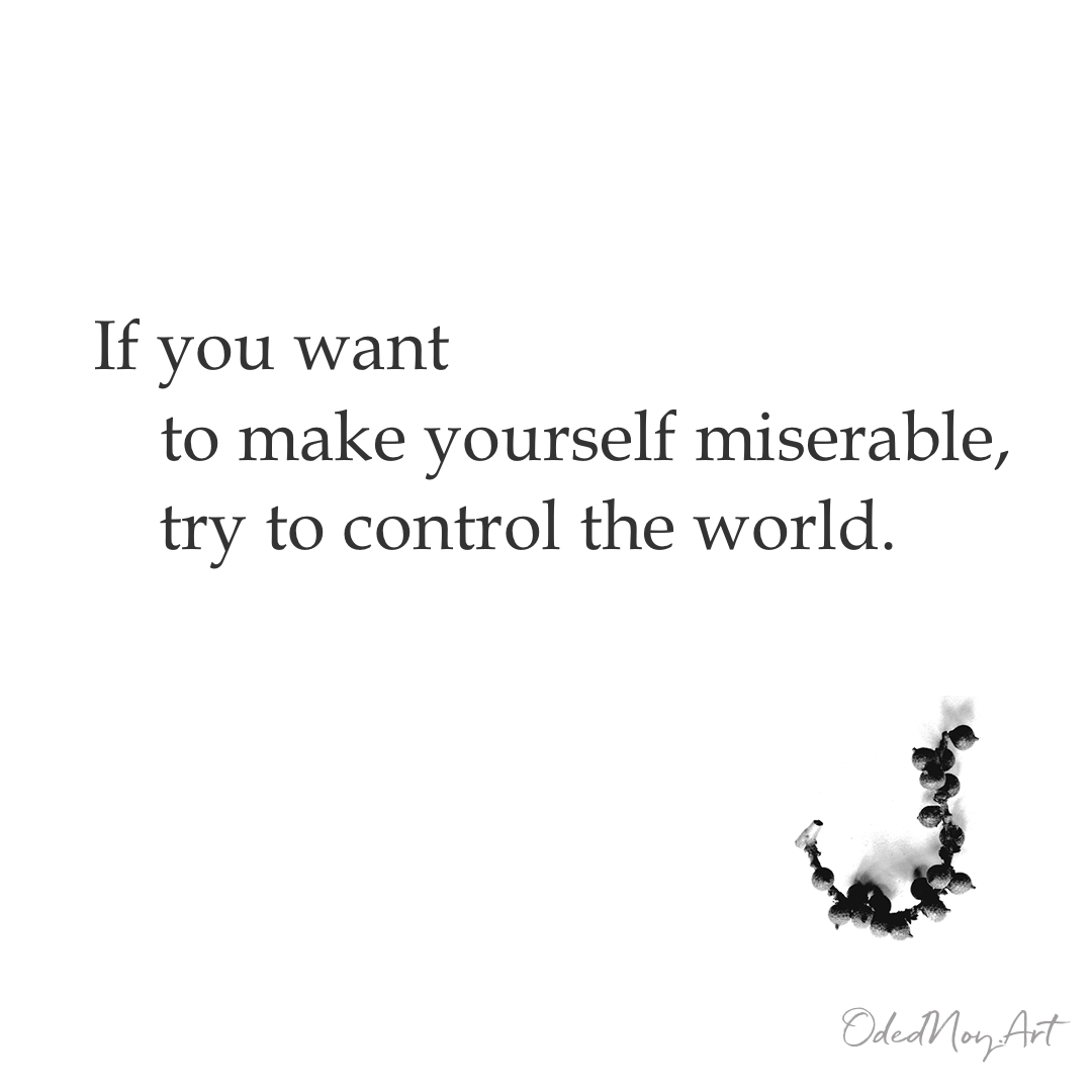 If you want to make yourself miserable, try to control the world.