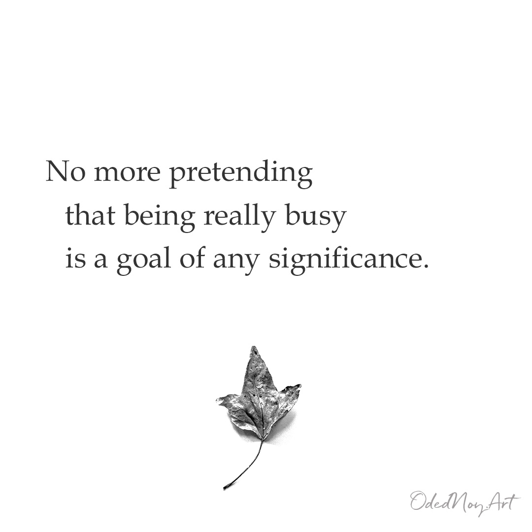 No more pretending that being really busy is a goal of any significance.