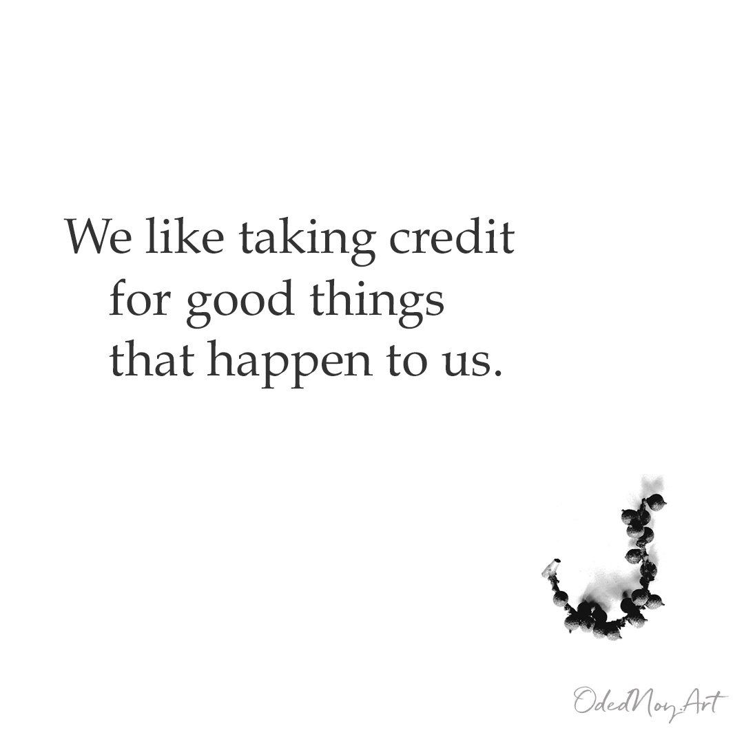 We like taking credit for good things that happen to us.