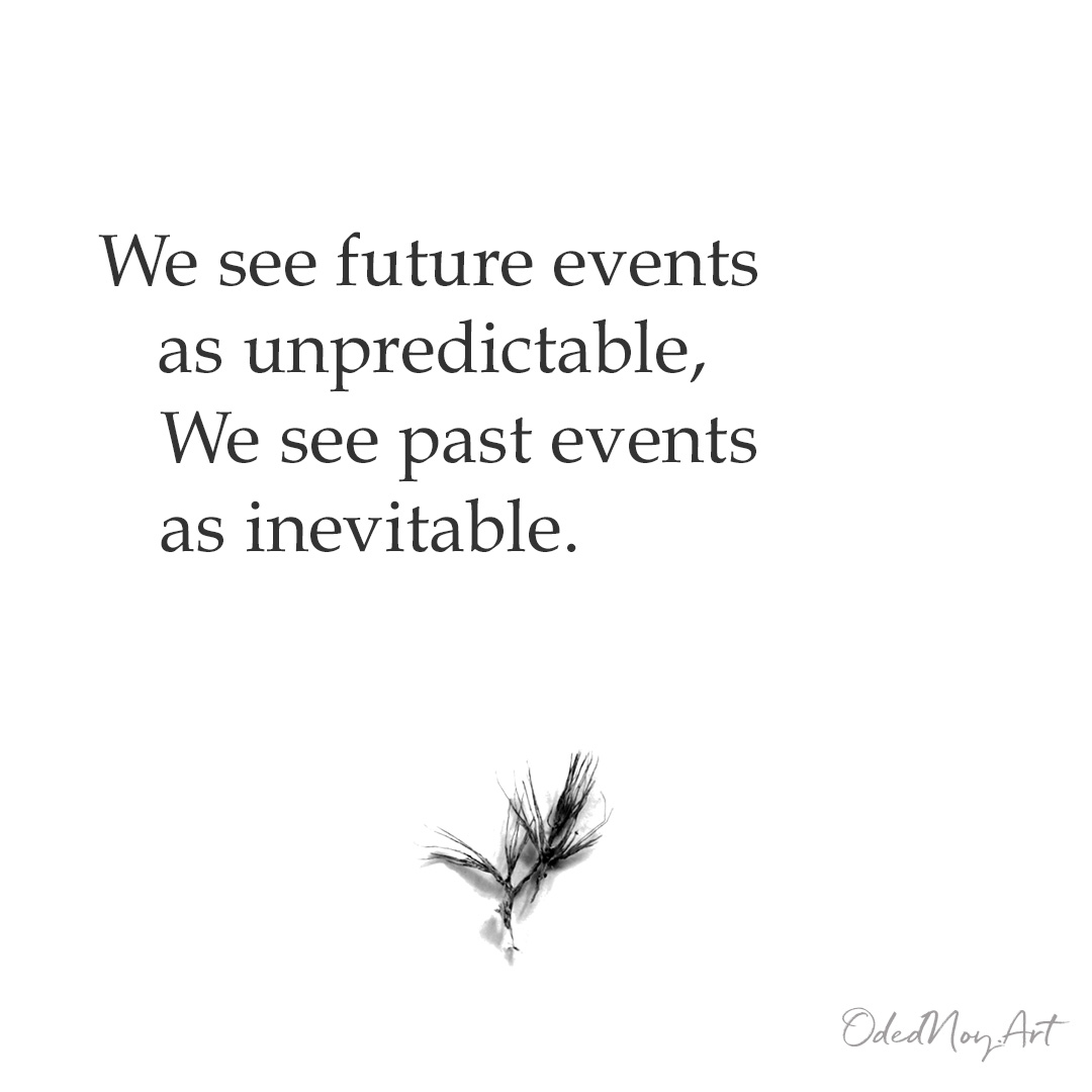 We see future events as unpredictable, We see past events as inevitable.