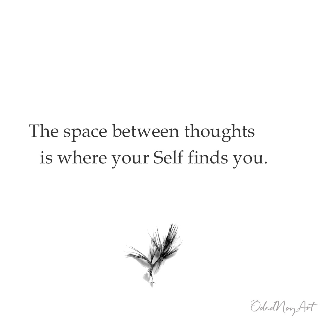 The space between thoughts is where your Self finds you.