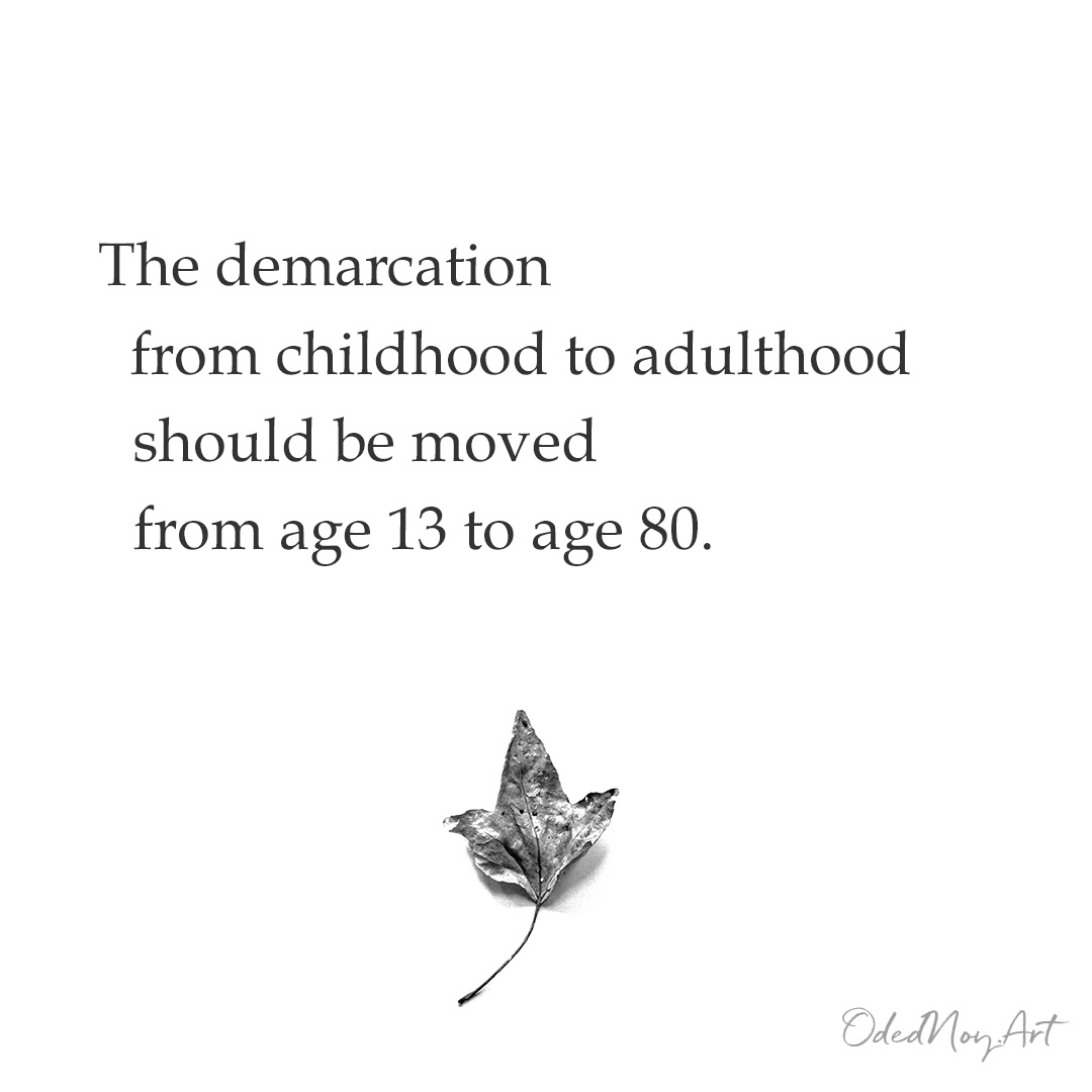 The demarcation from childhood to adulthood should be moved from age 13 to age 80.