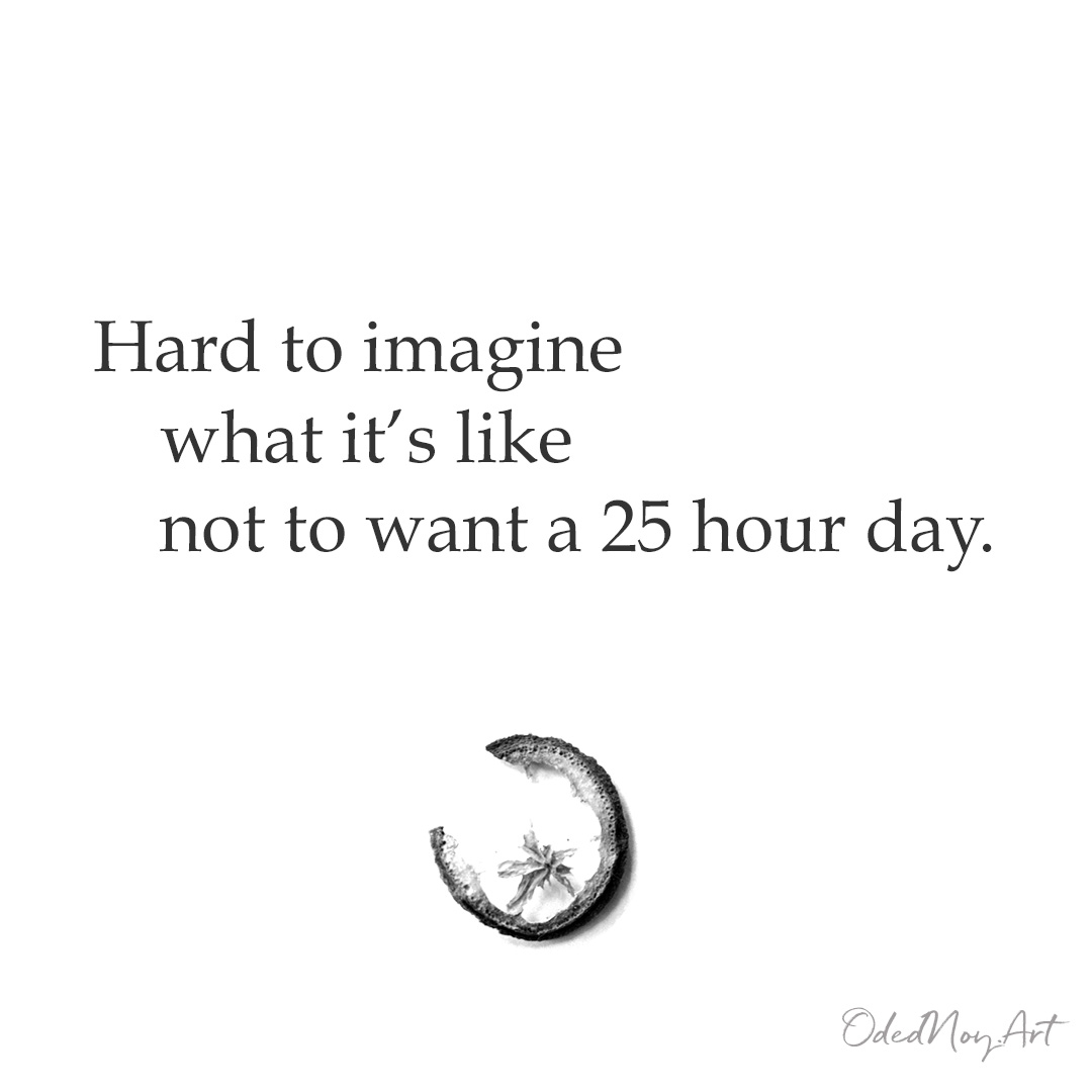 Hard to imagine what it's like not to want a 25 hour day.