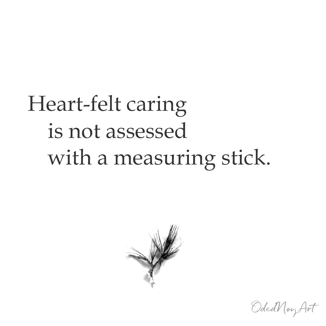  Heart-felt caring is not assessed with a measuring stick.