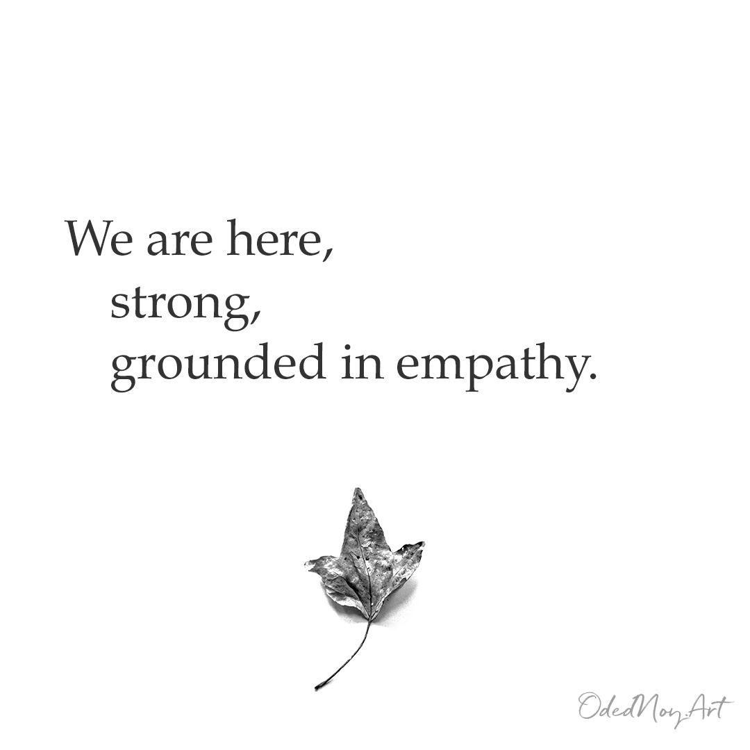 We are here, strong, grounded in empathy.