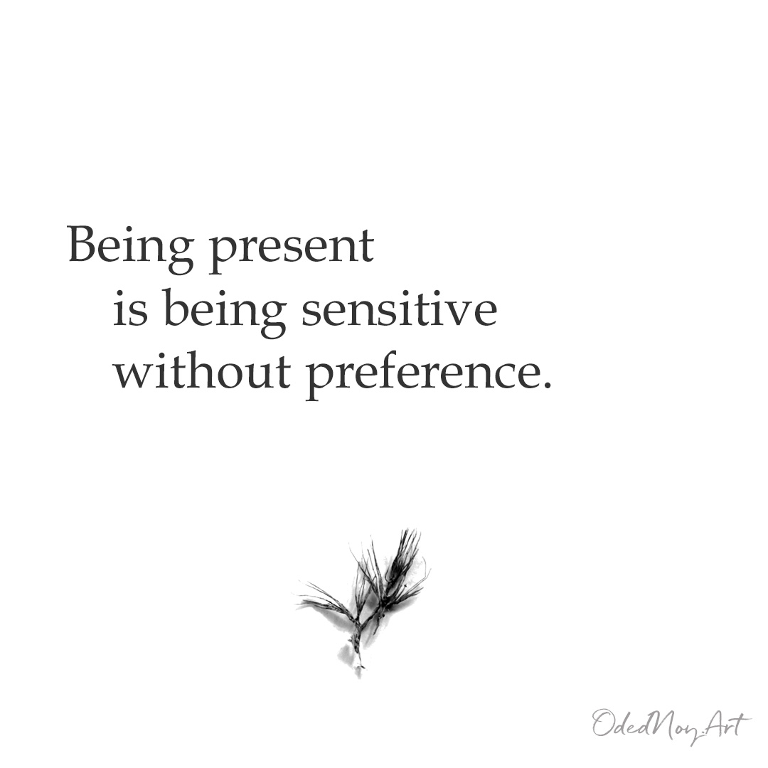 Being present is being sensitive without preference.