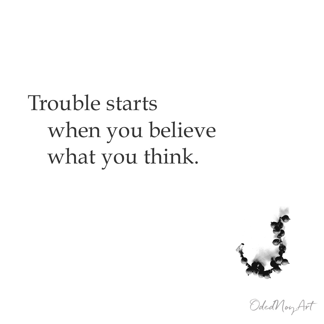 Trouble starts   when you believe what you think.