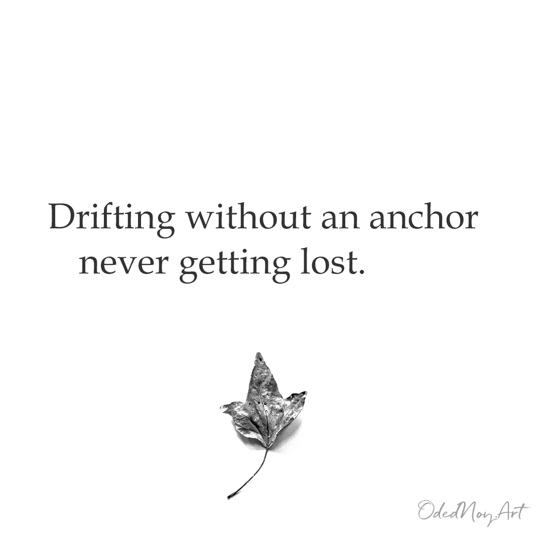 Drifting without an anchor     never getting lost.