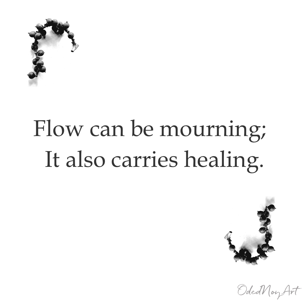 Flow can be mourning; It also carries healing.